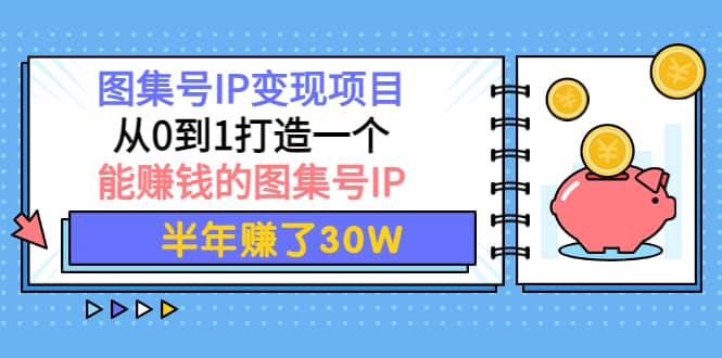 图集号IP变现项目：从0到1打造一个能赚钱的图集号IP-搜易资源网