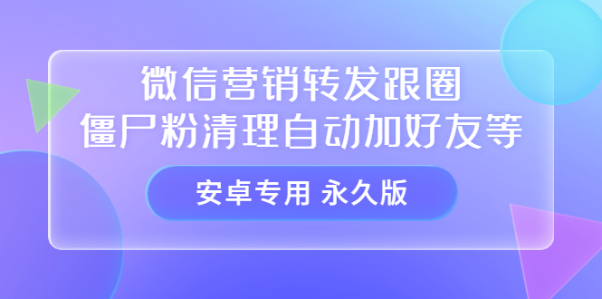 【安卓专用】微信营销转发跟圈僵尸粉清理自动加好友等【永久版】-搜易资源网