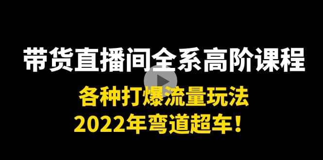 带货直播间全系高阶课程：各种打爆流量玩法，2022年弯道超车-搜易资源网
