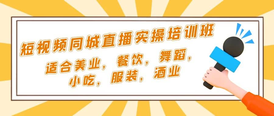 短视频同城·直播实操培训班：适合美业，餐饮，舞蹈，小吃，服装，酒业-搜易资源网