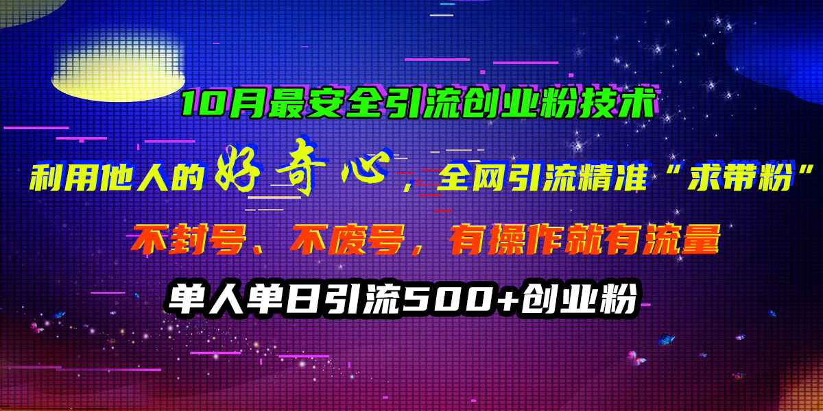 10月最安全引流创业粉技术，利用他人的好奇心，全网引流精准“求带粉”，不封号、不废号，有操作就有流量，单人单日引流500+创业粉-搜易资源网