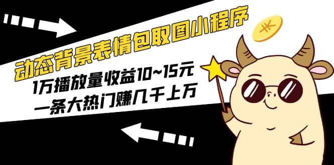 动态背景表情包取图小程序，1万播放量收益10~15元-搜易资源网
