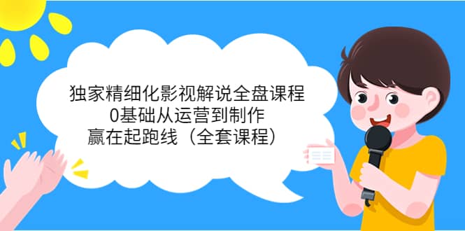 独家精细化影视解说全盘课程，0基础从运营到制作，赢在起跑线（全套课程）-搜易资源网