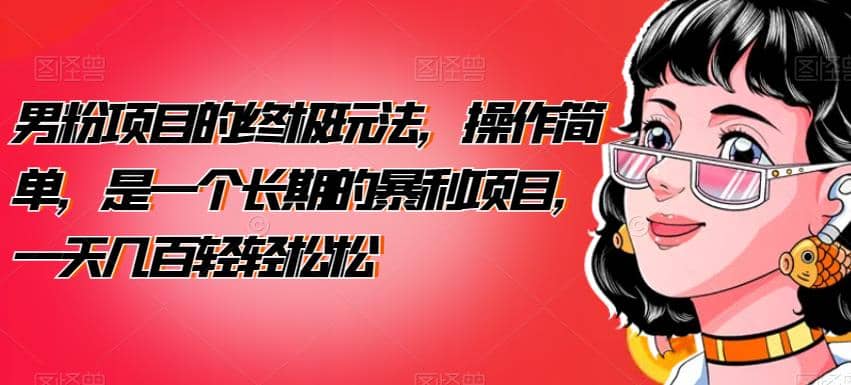 男粉项目的终极玩法，操作简单，是一个长期的暴利项目，一天几百轻轻松松【揭秘】-搜易资源网