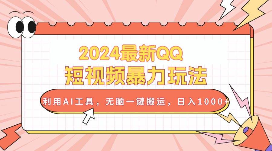 2024最新QQ短视频暴力玩法，利用AI工具，无脑一键搬运，日入1000+-搜易资源网