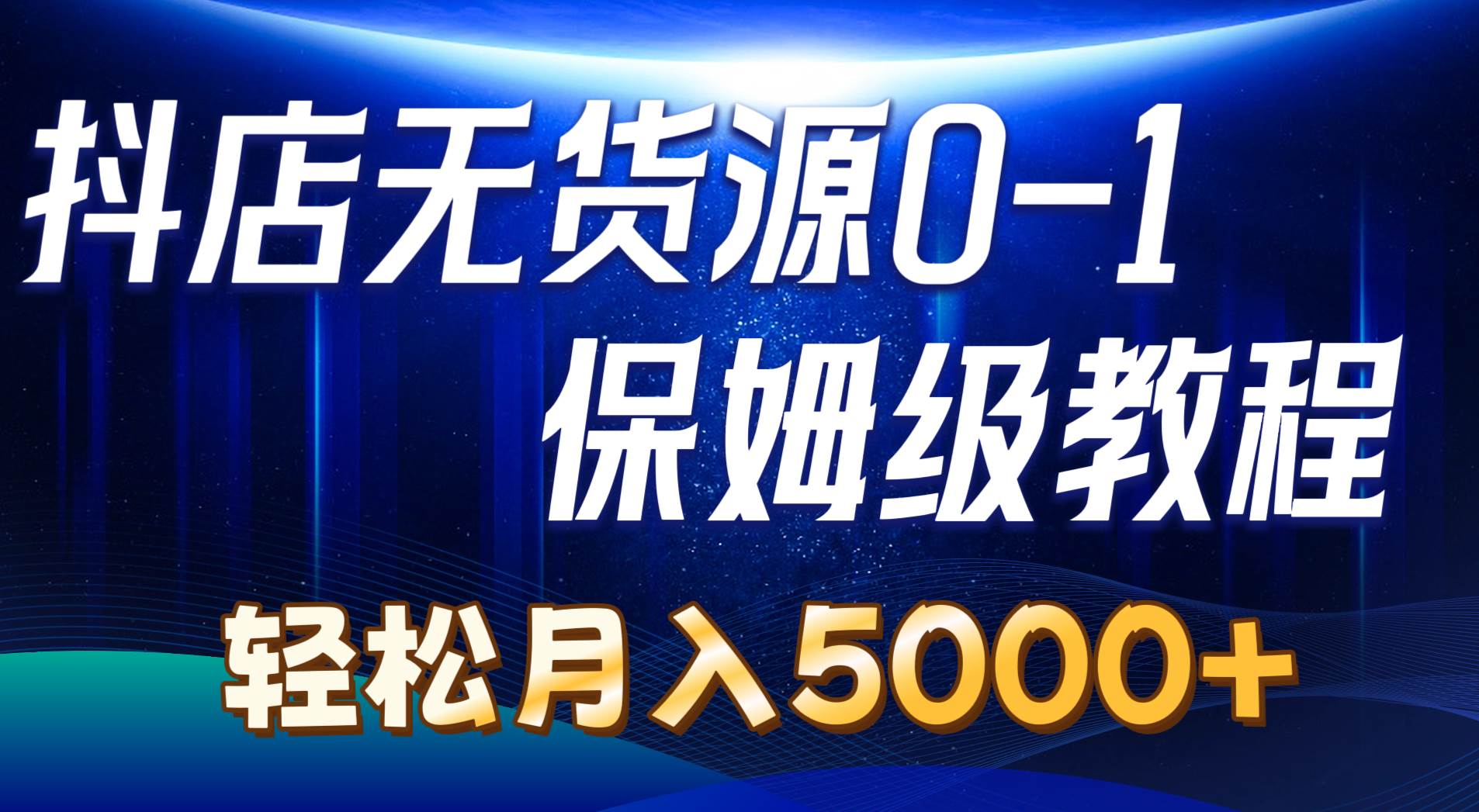 抖店无货源0到1详细实操教程：轻松月入5000+（7节）-搜易资源网