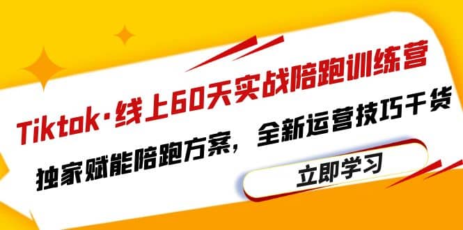 Tiktok·线上60天实战陪跑训练营，独家赋能陪跑方案，全新运营技巧干货-搜易资源网