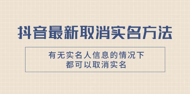 抖音最新取消实名方法，有无实名人信息的情况下都可以取消实名，自测-搜易资源网