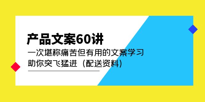 产品文案60讲：一次堪称痛苦但有用的文案学习 助你突飞猛进（配送资料）-搜易资源网