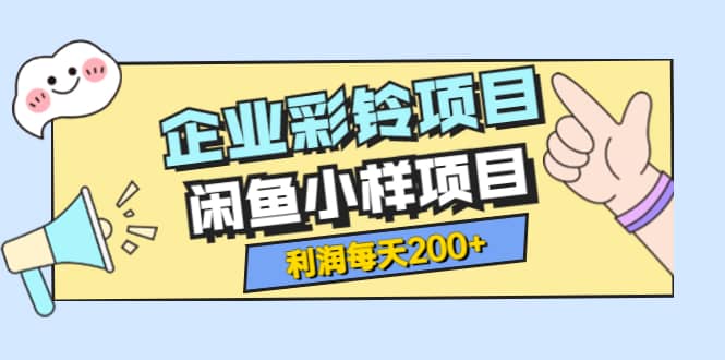 最新企业彩铃项目+闲鱼小样项目，利润每天200+轻轻松松，纯视频拆解玩法-搜易资源网