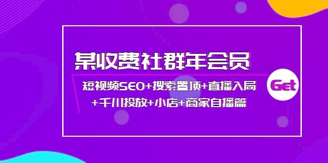 某收费社群年会员：短视频SEO+搜索置顶+直播入局+千川投放+小店+商家自播篇-搜易资源网