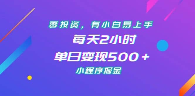 零投资，有小白易上手，每天2小时，单日变现500＋，小程序掘金-搜易资源网