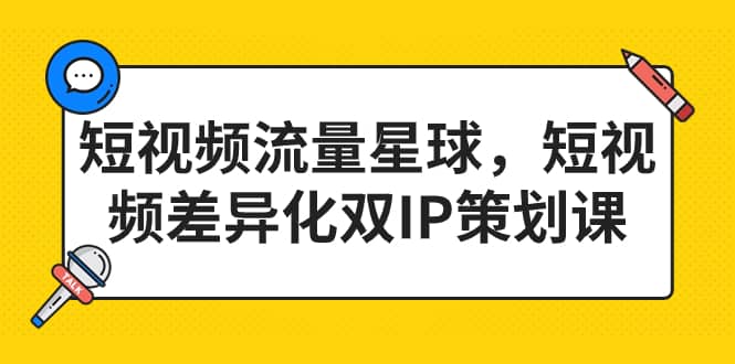 短视频流量星球，短视频差异化双IP策划课（2023新版）-搜易资源网