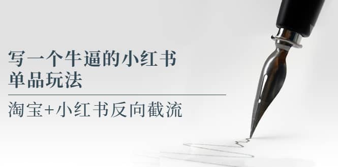 写一个牛逼的小红书单品玩法，淘宝+小红书反向截流！【某公众号付费文章】-搜易资源网
