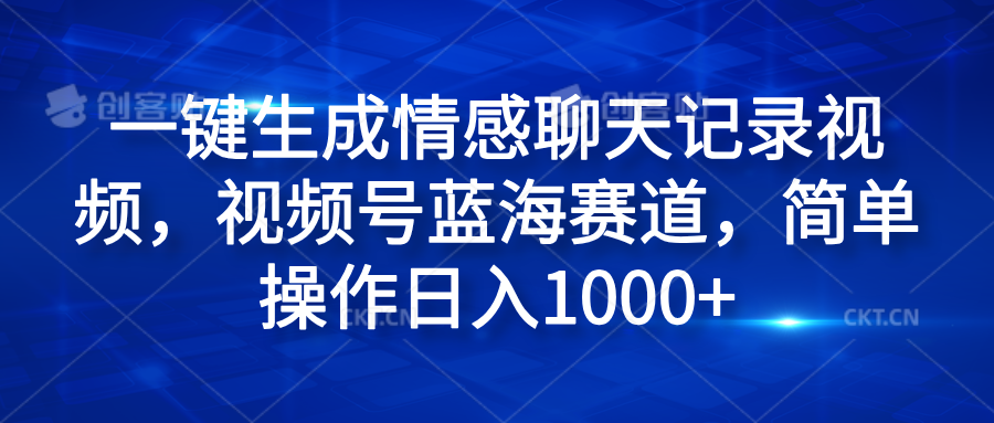 一键生成情感聊天记录视频，视频号蓝海赛道，简单操作日入1000+-搜易资源网