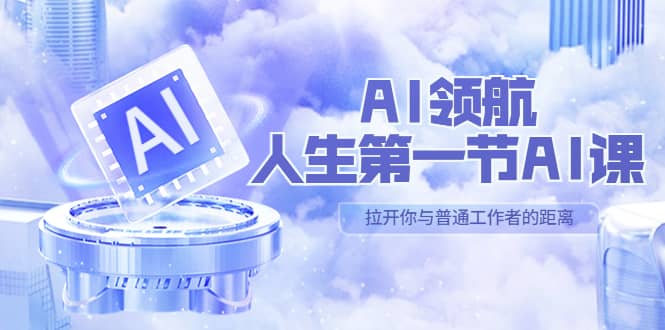 AI-领航-人生第一节-AI课，30位AI领域极客 汇集1000小时Al心得（保姆级）-搜易资源网