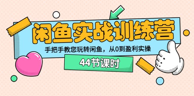 闲鱼实战训练营：手把手教您玩转闲鱼，从0到盈利实操（44节课时）-搜易资源网