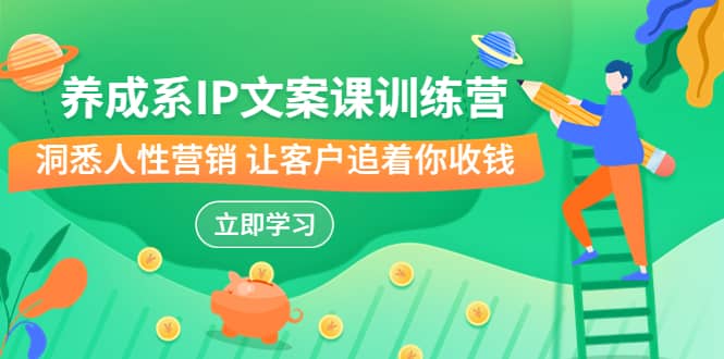 养成系-IP文案课训练营，文案心法的天花板 洞悉人性营销 让客户追着你收钱-搜易资源网