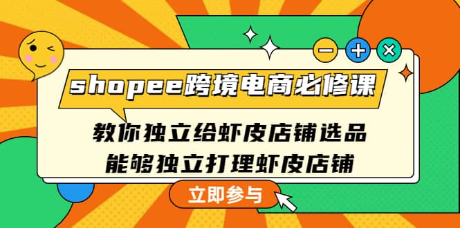 shopee跨境电商必修课：教你独立给虾皮店铺选品，能够独立打理虾皮店铺-搜易资源网