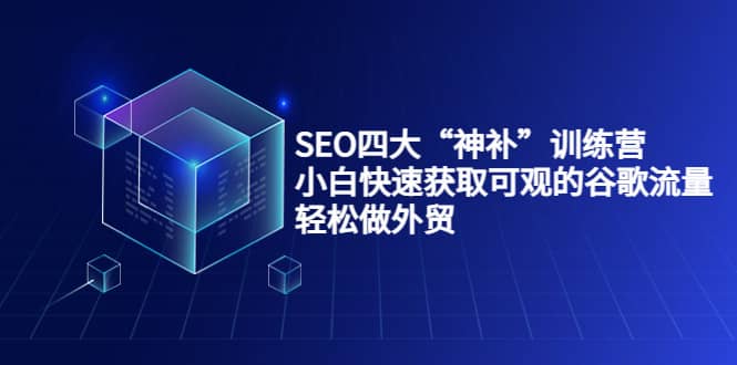 SEO四大“神补”训练营，小白快速获取可观的谷歌流量，轻松做外贸-搜易资源网