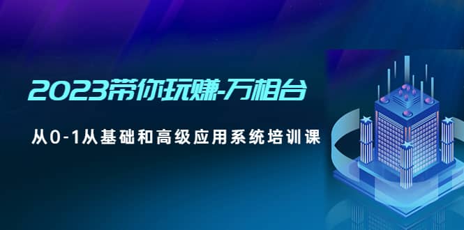2023带你玩赚-万相台，从0-1从基础和高级应用系统培训课-搜易资源网