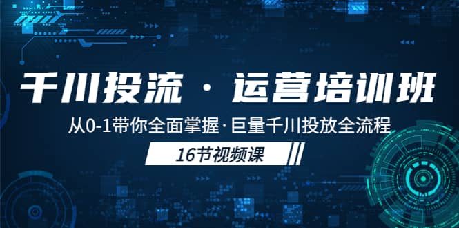 千川投流·运营培训班：从0-1带你全面掌握·巨量千川投放全流程-搜易资源网