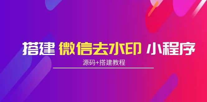 搭建微信去水印小程序 带流量主【源码+搭建教程】-搜易资源网