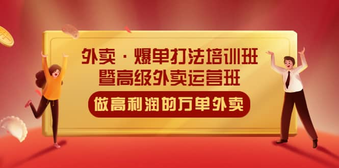 外卖·爆单打法培训班·暨高级外卖运营班：手把手教你做高利润的万单外卖-搜易资源网
