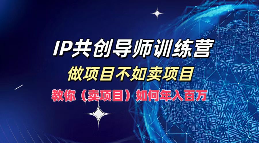 IP共创导师训练营，如何实现年入百万，做项目不如卖项目，教你（卖项目）-搜易资源网