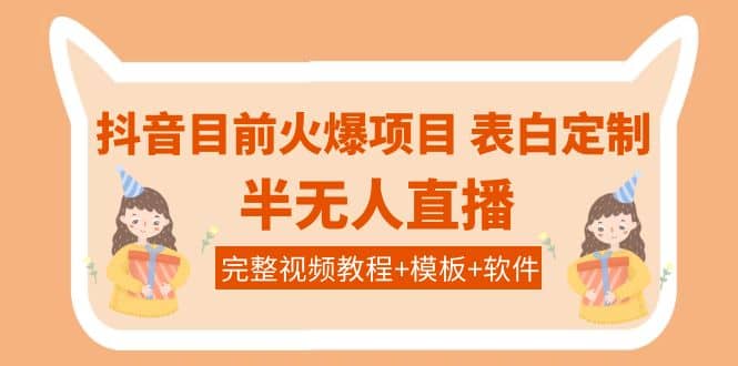 抖音目前火爆项目-表白定制：半无人直播，完整视频教程+模板+软件！-搜易资源网