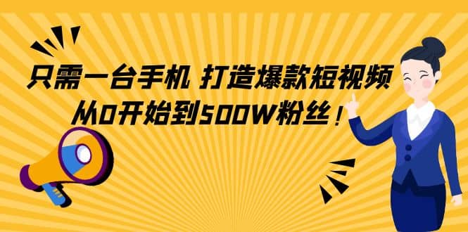 只需一台手机，轻松打造爆款短视频，从0开始到500W粉丝-搜易资源网