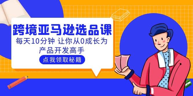 聪明人都在学的跨境亚马逊选品课：每天10分钟 让你从0成长为产品开发高手-搜易资源网