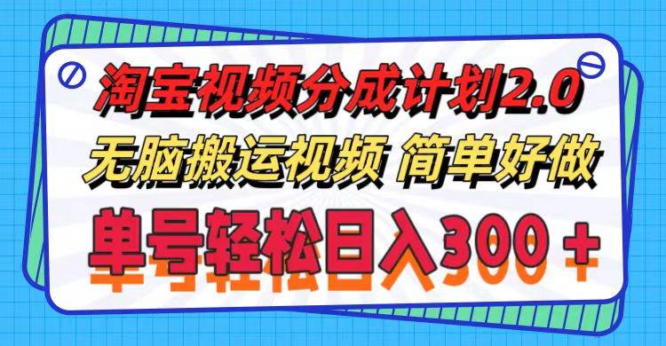 淘宝视频分成计划2.0，无脑搬运视频，单号轻松日入300＋，可批量操作。-搜易资源网