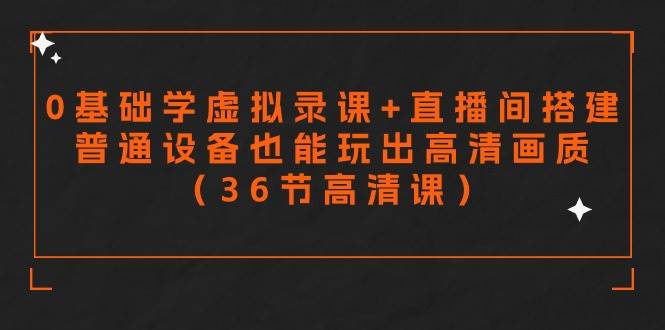 零基础学虚拟录课+直播间搭建，普通设备也能玩出高清画质（36节高清课）-搜易资源网