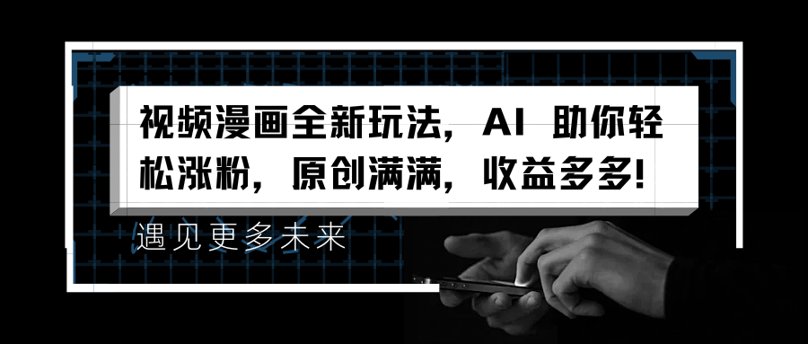 视频漫画全新玩法，AI 助你轻松涨粉，原创满满，收益多多！-搜易资源网