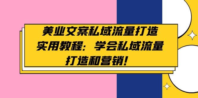 美业文案私域流量打造实用教程：学会私域流量打造和营销-搜易资源网