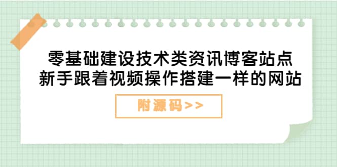 零基础建设技术类资讯博客站点：新手跟着视频操作搭建一样的网站（附源码）-搜易资源网