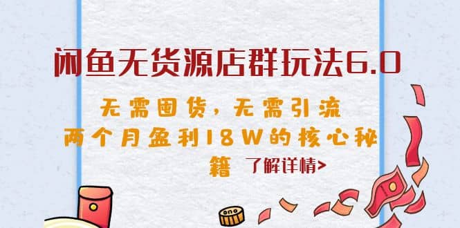 闲鱼无货源店群玩法6.0，无需囤货，无需引流，两个月盈利18W的核心秘籍-搜易资源网