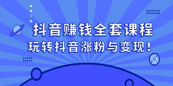 抖音赚钱全套课程，玩转抖音涨粉与变现-搜易资源网