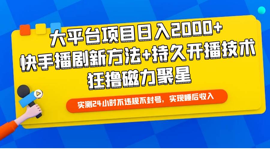 大平台项目日入2000+，快手播剧新方法+持久开播技术，狂撸磁力聚星-搜易资源网