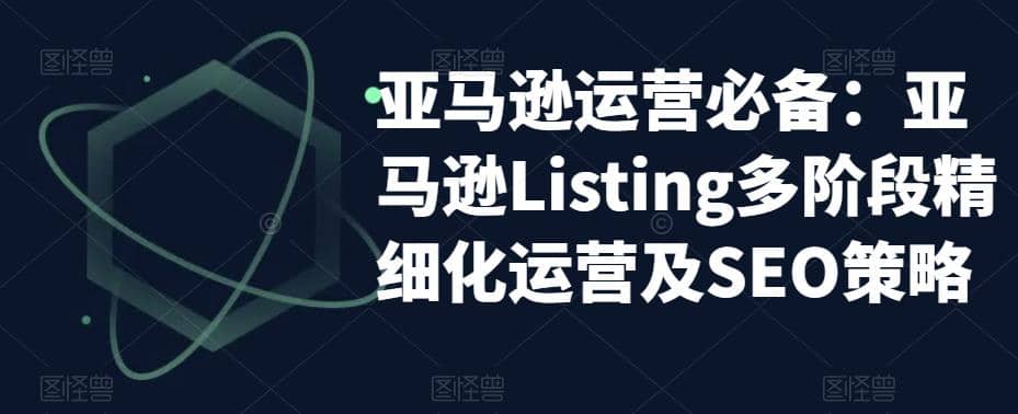 亚马逊2023运营实操：亚马逊Listing多阶段/精细化运营及SEO策略-搜易资源网