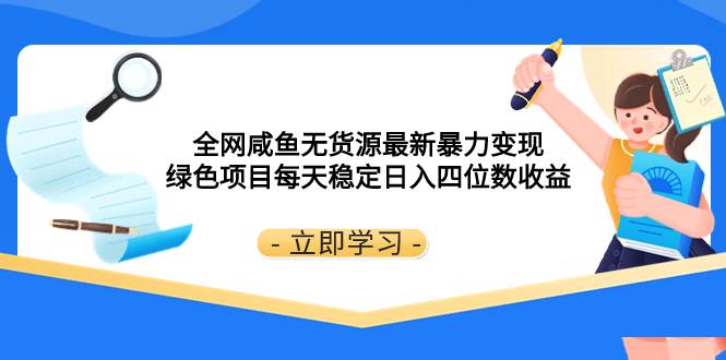 全网咸鱼无货源最新暴力变现 绿色项目每天稳定日入四位数收益-搜易资源网
