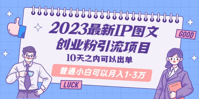 2023最新IP图文创业粉引流项目，10天之内可以出单 普通小白可以月入1-3万-搜易资源网