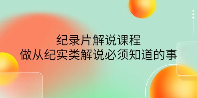 眼镜蛇电影：纪录片解说课程，做从纪实类解说必须知道的事-价值499元-搜易资源网