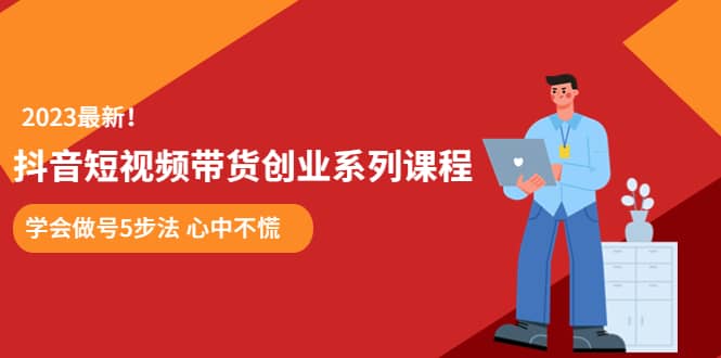 某培训售价980的抖音短视频带货创业系列课程 学会做号5步法 心中不慌-搜易资源网