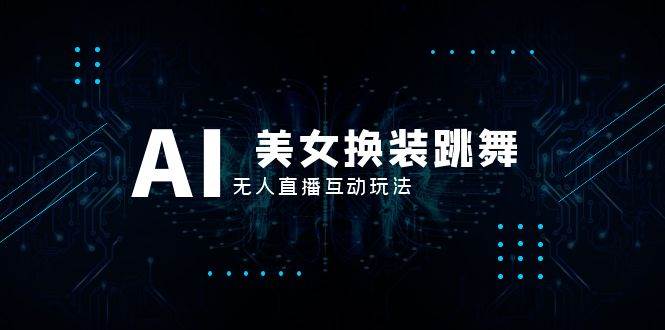 抖音最新最火【AI美女换装跳舞】无人直播互动玩法（含全套开播教程+软件+视频素材+音效）-搜易资源网