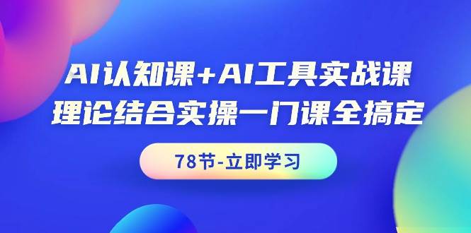 AI认知课+AI工具实战课，理论结合实操一门课全搞定（78节课）-搜易资源网