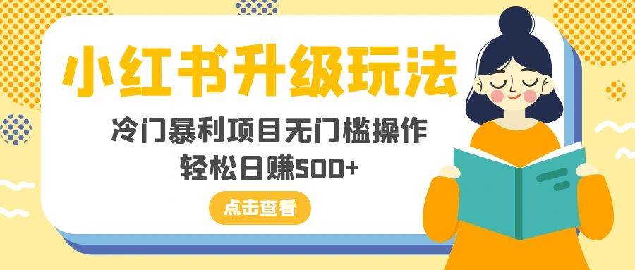 小红书升级玩法，冷门暴利项目无门槛操作，轻松日赚500+-搜易资源网