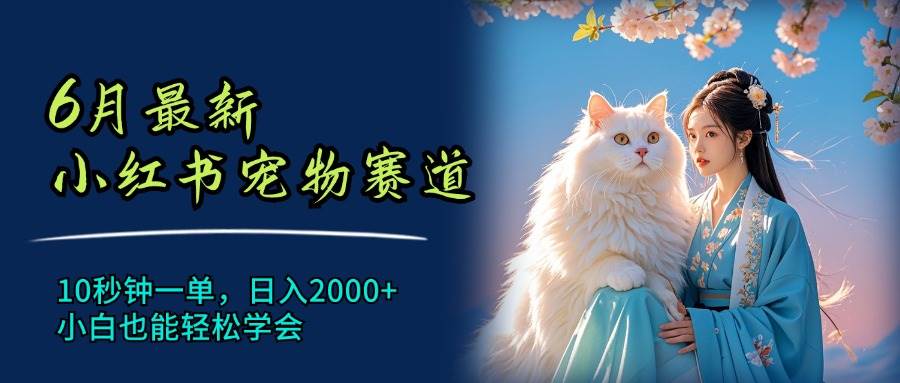 6月最新小红书宠物赛道，10秒钟一单，日入2000+，小白也能轻松学会-搜易资源网