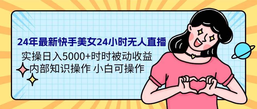 24年最新快手美女24小时无人直播 实操日入5000+时时被动收益 内部知识操…-搜易资源网